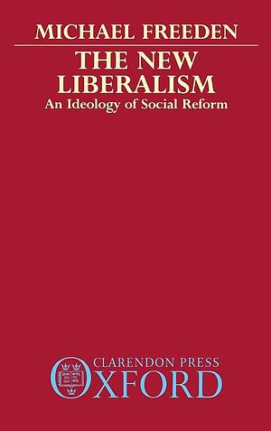 The New Liberalism: An Ideology of Social Reform by Michael Freeden