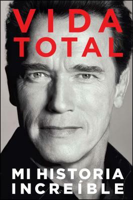 Vida Total: Mi Historia Increíble by Arnold Schwarzenegger