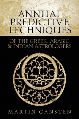 Annual Predictive Techniques of the Greek, Arabic and Indian Astrologers by Martin Gansten