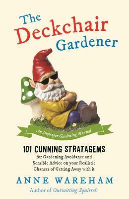 The Deckchair Gardener: 101 Cunning Strategems for Gardening Avoidance and Sensible Advice on Your Realistic Chances of Getting Away with It by Anne Wareham