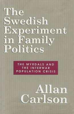 The Swedish Experiment in Family Politics: Myrdals and the Interwar Population Crises by Allan C. Carlson