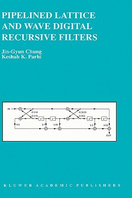 Pipelined Lattice and Wave Digital Recursive Filters by Jin-Gyun Chung, Keshab K. Parhi