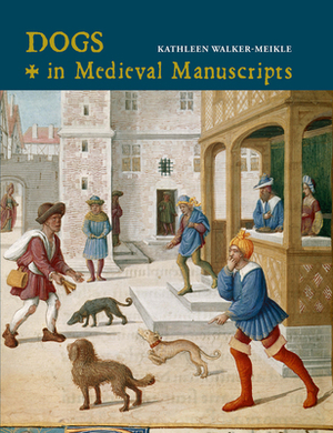 Dogs in Medieval Manuscripts by Kathleen Walker-Meikle