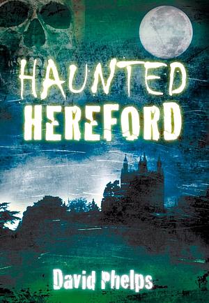 Haunted Hereford by David Phelps