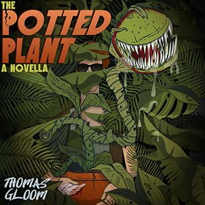 The Potted Plant: An Eco-Horror, Revenge Tale by Thomas Gloom