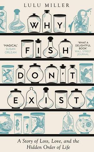 Why Fish Don't Exist: A Story of Loss, Love, and the Hidden Order of Life by Lulu Miller