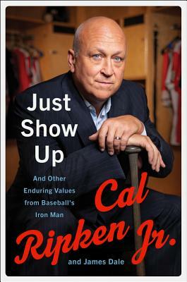 Just Show Up: And Other Enduring Values from Baseball's Iron Man by Cal Ripken, James Dale