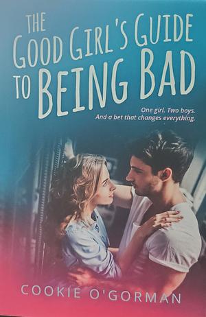 The Good Girl's Guide to Being Bad by Cookie O'Gorman