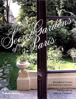 The Secret Gardens of Paris by Alexandra d' Arnoux, Bruno de Laubadère