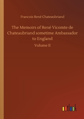 The Memoirs of René Vicomte de Chateaubriand sometime Ambassador to England by Francois Rene Chateaubriand