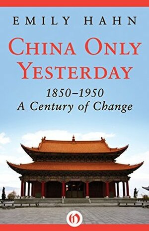 China Only Yesterday: 1850–1950: A Century of Change by Emily Hahn