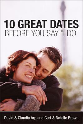 10 Great Dates Before You Say 'i Do' by Natelle Brown, David And Claudia Arp, Curt Brown