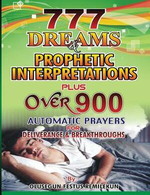 777 Dreams and Prophetic Interpretations: Plus Over 900 Automatic Prayers for Deliverance and Breakthroughs by Olusegun Festus Remilekun