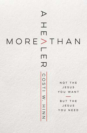 More Than a Healer: Not the Jesus You Want, but the Jesus You Need by Costi W Hinn