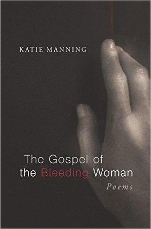 The Gospel of the Bleeding Woman: Poems by Katie Manning, Katie Manning