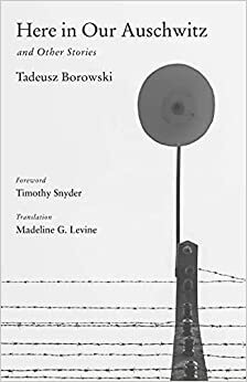 Here in Our Auschwitz and Other Stories by Tadeusz Borowski