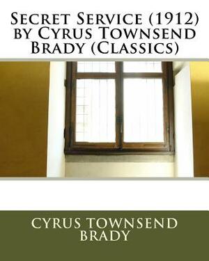 Secret Service (1912) by Cyrus Townsend Brady (Classics) by Cyrus Townsend Brady