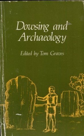 Dowsing and Archaeology: An Anthology from the Journal of the British Society of Dowsers by Tom Graves