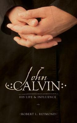 John Calvin: His Life and Influence by Robert L. Reymond