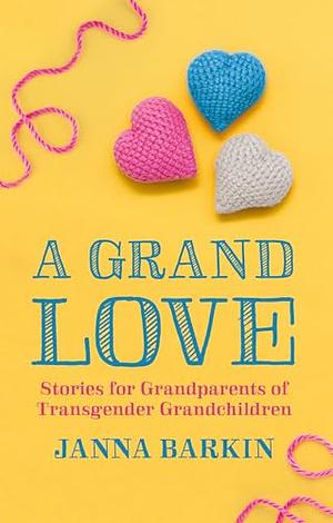 A Grand Love: Stories for Grandparents of Transgender Grandchildren by Janna Barkin