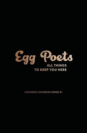 Egg Poets: All Things to Keep You Here by Jenna Lyn Albert, void vida Clark-Nason, Spencer Folkins, Jamie Kitts, Emma Rhodes