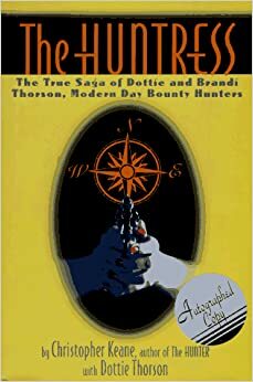 The Huntress: The True Saga Of Dottie And Brandi Thorson, Modern Day Bounty Hunters by Christopher Keane