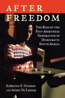 After Freedom: The Rise of the Post-Apartheid Generation in Democratic South Africa by Katherine S. Newman, Ariane De Lannoy