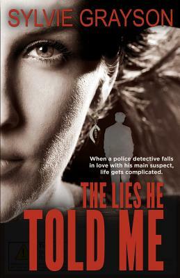 The Lies He Told Me: When a cop falls for his suspect, life gets complicated by Sylvie Grayson