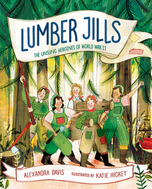 Lumber Jills: The Unsung Heroines of World War II by Katie Hickey, Alexandra Davis