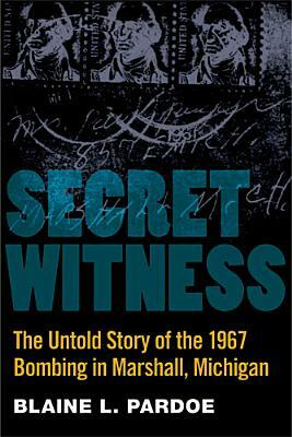 Secret Witness: The Untold Story of the 1967 Bombing in Marshall, Michigan by Blaine L. Pardoe