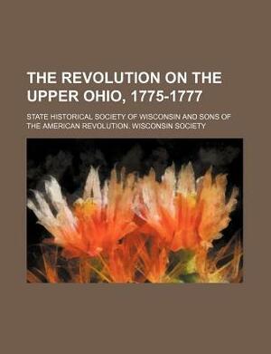 The Revolution on the Upper Ohio, 1775-1777 by Reuben Gold Thwaites