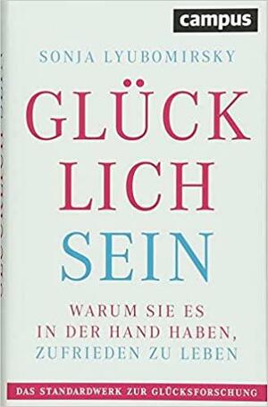 Glücklich sein: Warum Sie es in der Hand haben, zufrieden zu leben by Sonja Lyubomirsky