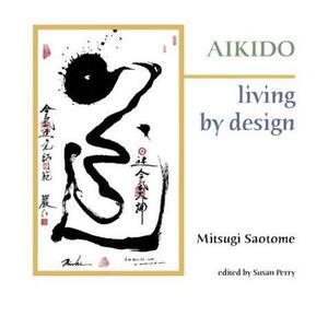Aikido: Living by Design by Susan Perry