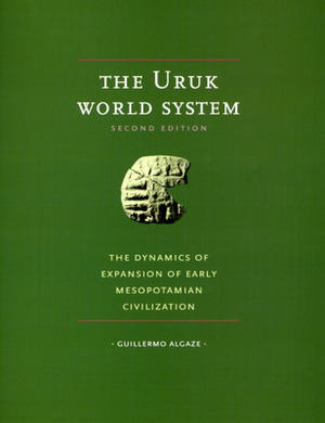 The Uruk World System: The Dynamics of Expansion of Early Mesopotamian Civilization by Guillermo Algaze