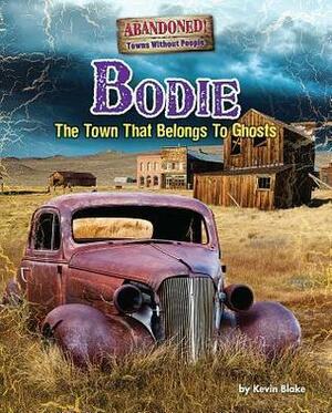 Bodie: The Town That Belongs to Ghosts by Kevin Blake