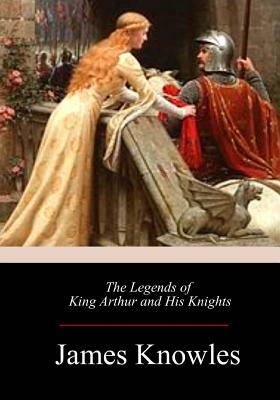 The Legends of King Arthur and His Knights by James Knowles