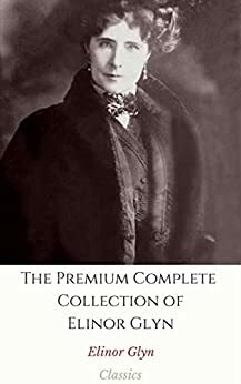 The Premium Complete Collection of Elinor Glyn by Elinor Glyn