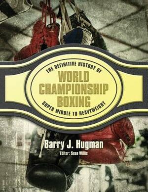 The Definitive History of World Championship Boxing: Super Middle to Heavyweight by Barry J. Hugman