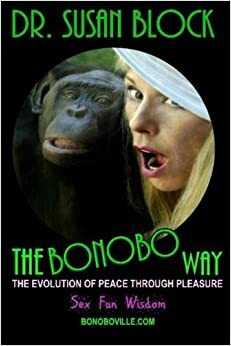 The Bonobo Way: The Evolution of Peace Through Pleasure by Dr. Susan Block