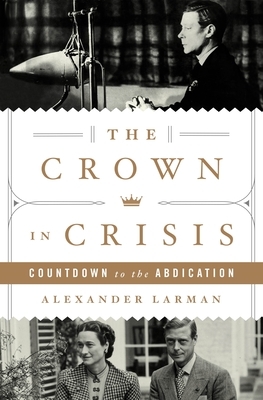 The Crown in Crisis: Countdown to the Abdication by Alexander Larman