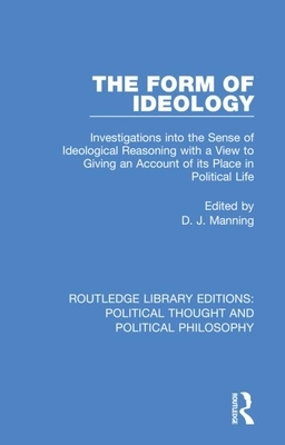 The Form of Ideology: Investigations Into the Sense of Ideological Reasoning with a View to Giving an Account of Its Place in Political Life by 