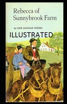 Rebecca of Sunnybrook Farm Illustrated by Kate Douglas Wiggin