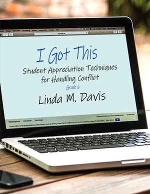 I Got This: Student Appreciation Techniques for Handling Conflict: Grade 6 by Linda M. Davis