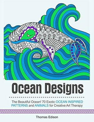 Ocean Designs: The Beautiful Ocean! 70 Exotic Ocean Inspired Patterns and Animals for Creative Art Therapy (Ocean Designs, animal designs, zendoodle) by Thomas Edison