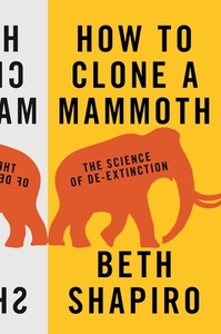 How to Clone a Mammoth: The Science of De-Extinction by Beth Shapiro