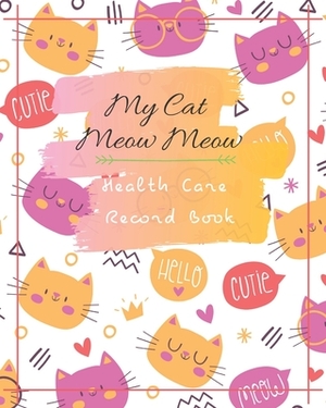 My Cat Meow Meow Health Care Record Book: My Cat Profile Medical Records withe health care and expenses Manage of month can record 2 year size 8X10" 1 by David Kim