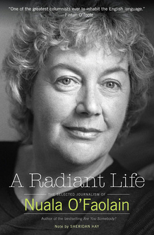 A Radiant Life: The Selected Journalism by Anthony Glavin, Sheridan Hay, Fintan O'Toole, Nuala O'Faolain