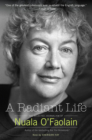 A Radiant Life: The Selected Journalism by Fintan O'Toole, Sheridan Hay, Nuala O'Faolain, Anthony Glavin