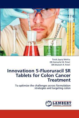 Innovatioon 5-Fluoruracil Sr Tablets for Colon Cancer Treatment by Natvarlal M. Patel, Tarak Jayraj Mehta