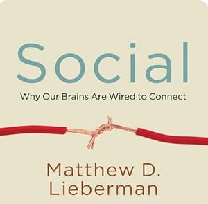 Social: Why Our Brains are Wired to Connect by Matthew D. Lieberman